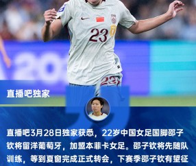 乐鱼体育-直播吧独家：女足国脚邵子钦留洋本菲卡 下赛季有望参加女足欧冠